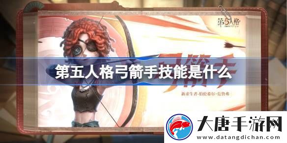 第五人格弓箭手技能怎么樣-弓箭手技能特質(zhì)介紹