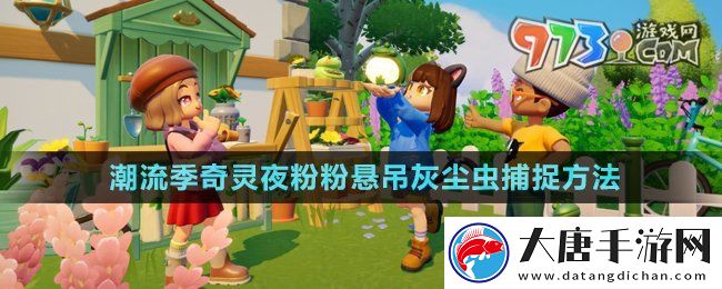心動(dòng)小鎮(zhèn)潮流季奇靈夜粉粉懸吊灰塵蟲怎么抓-粉粉懸吊灰塵蟲捕捉方法