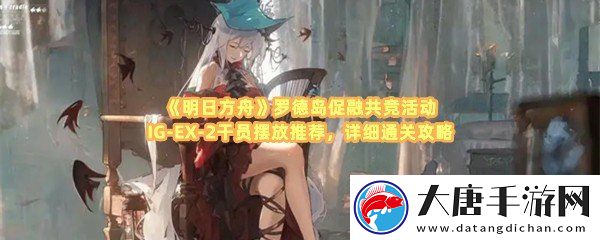 明日方舟羅德島促融共競活動IG-EX-2怎么通關(guān)-明日方舟羅德島促融共競活動IG-EX-2可以派遣哪些干員一覽