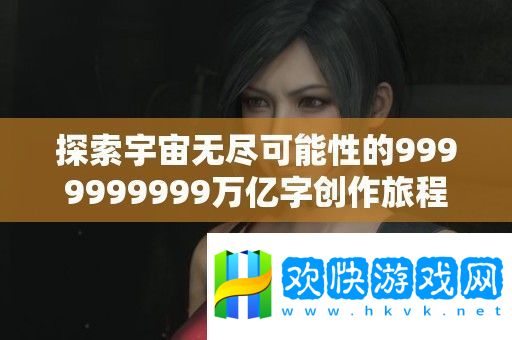 探索宇宙無盡可能性的9999999999萬億字創(chuàng)作旅程