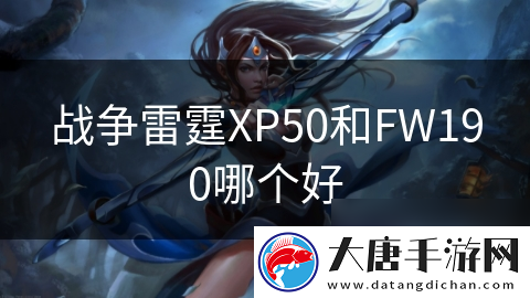 戰(zhàn)爭(zhēng)雷霆XP50和FW190哪個(gè)好
