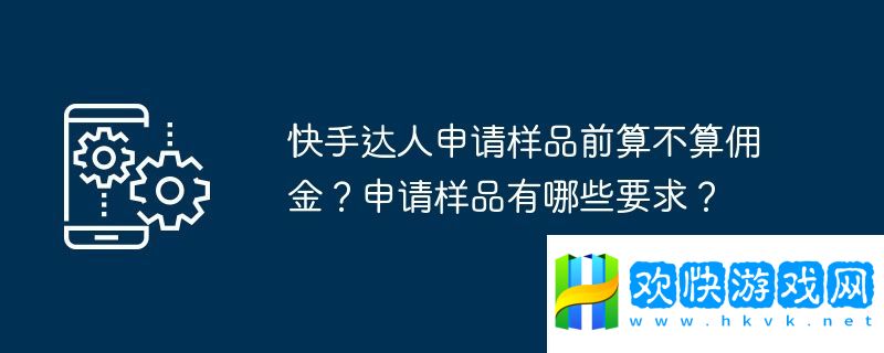 快手達人申請樣品前算不算傭金？申請樣品有哪些要求？
