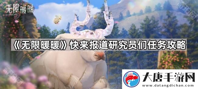 無限暖暖臨時(shí)觀測(cè)營地在哪-快來報(bào)道研究員們?nèi)蝿?wù)攻略