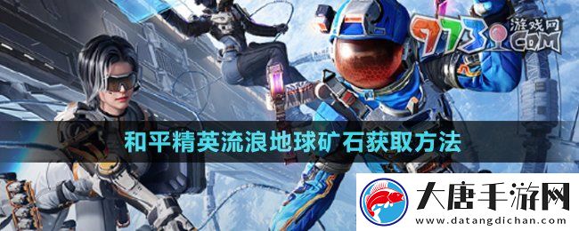 和平精英礦石3D打印機(jī)礦石怎么獲得-流浪地球礦石獲取方法